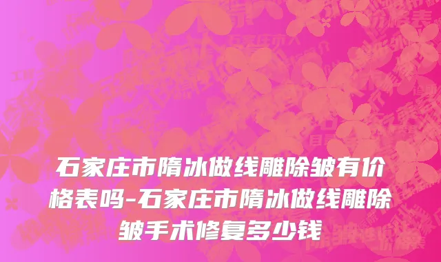 石家庄市隋冰做线雕除皱有价格表吗-石家庄市隋冰做线雕除皱手术修复多少钱