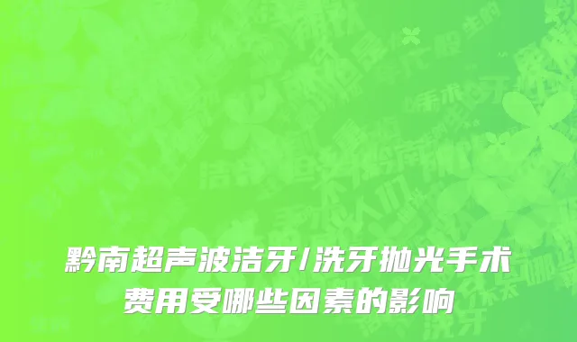 黔南超声波洁牙/洗牙抛光手术费用受哪些因素的影响