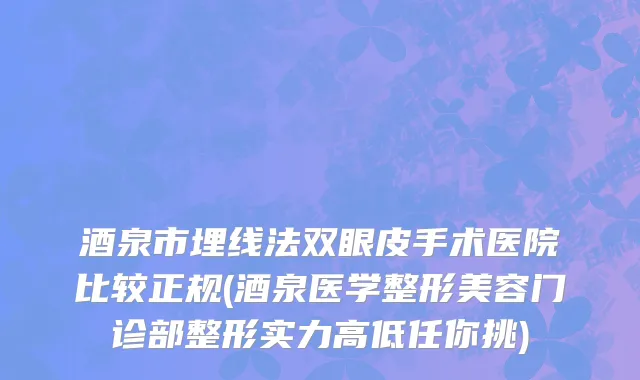 酒泉市埋线法双眼皮手术医院比较正规(酒泉医学整形美容门诊部整形实力高低任你挑)