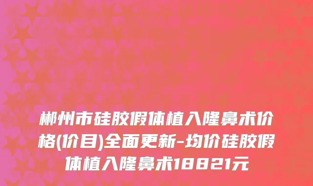 郴州市硅胶假体植入隆鼻术价格(价目)全面更新-均价硅胶假体植入隆鼻术18821元