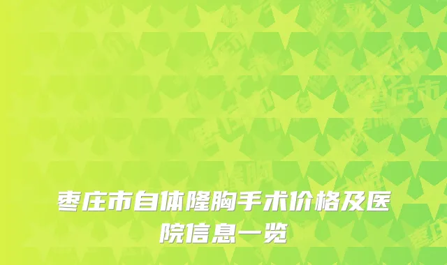 枣庄市自体隆胸手术价格及医院信息一览
