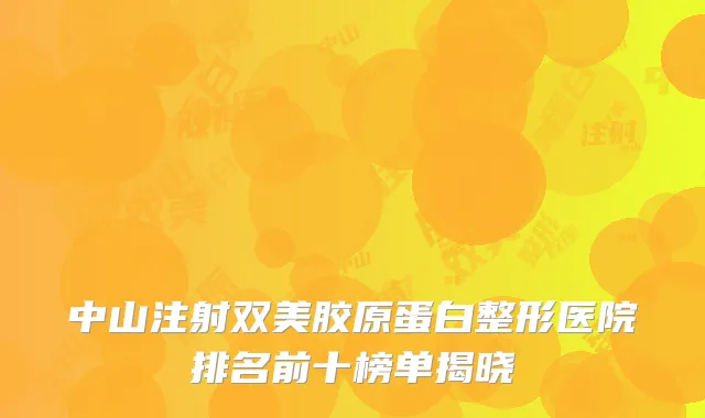 中山注射双美胶原蛋白整形医院排名前十榜单揭晓