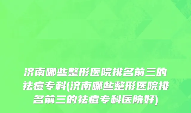 济南哪些整形医院排名前三的祛痘专科(济南哪些整形医院排名前三的祛痘专科医院好)