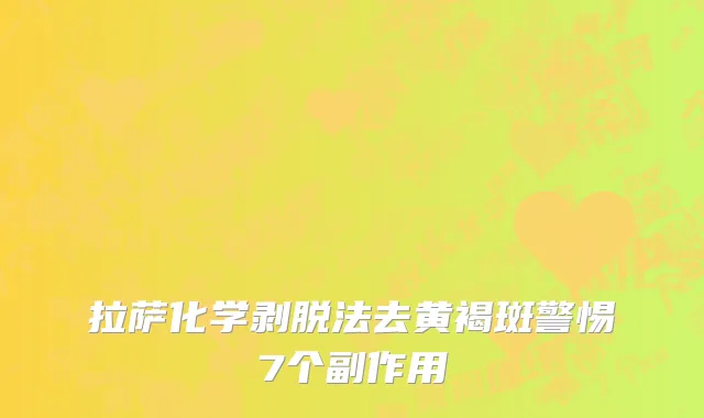 拉萨化学剥脱法去黄褐斑警惕7个副作用