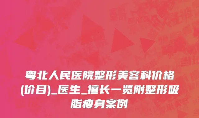 粤北人民医院整形美容科价格(价目)_医生_擅长一览附整形吸脂瘦身案例