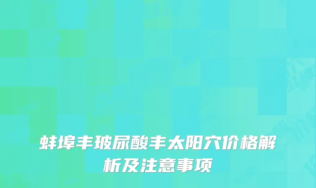 蚌埠丰玻尿酸丰太阳穴价格解析及注意事项
