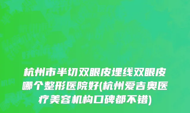 杭州市半切双眼皮埋线双眼皮哪个整形医院好(杭州爱吉奥医疗美容机构口碑都不错)