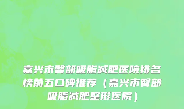 嘉兴市臀部吸脂减肥医院排名榜前五口碑推荐（嘉兴市臀部吸脂减肥整形医院）