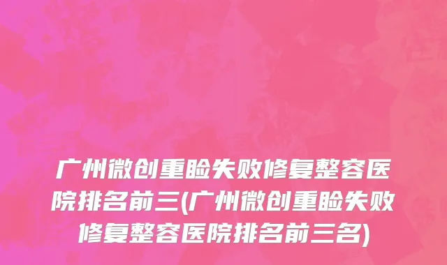 广州微创重睑失败修复整容医院排名前三(广州微创重睑失败修复整容医院排名前三名)