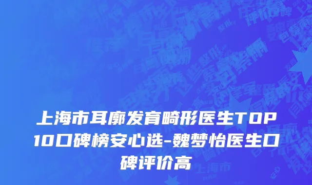 上海市耳廓发育畸形医生TOP10口碑榜安心选-魏梦怡医生口碑评价高