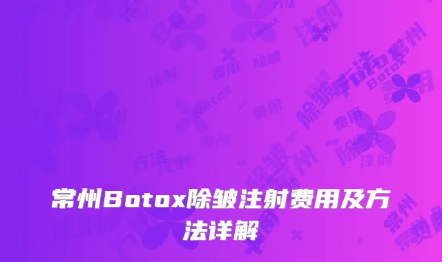 常州Botox除皱注射费用及方法详解