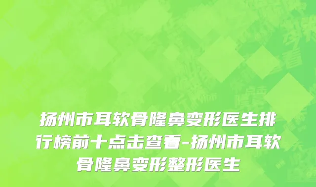 扬州市耳软骨隆鼻变形医生排行榜前十点击查看-扬州市耳软骨隆鼻变形整形医生