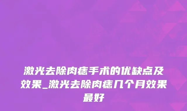 激光去除肉痣手术的优缺点及效果_激光去除肉痣几个月效果最好