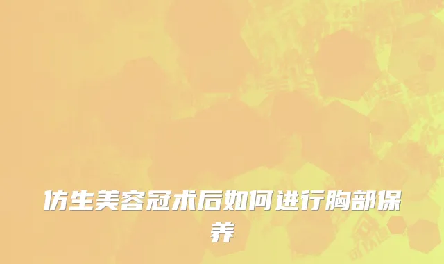 仿生美容冠术后如何进行胸部保养