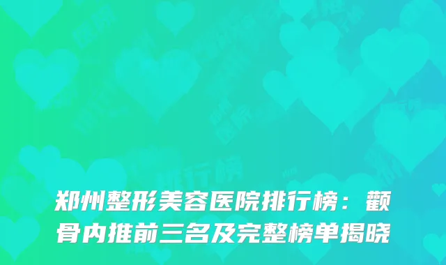 郑州整形美容医院排行榜：颧骨内推前三名及完整榜单揭晓