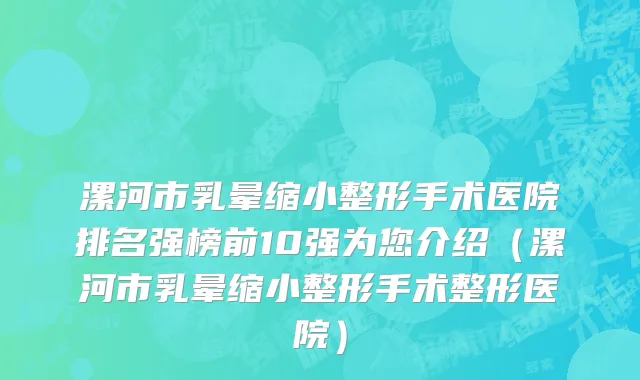 漯河市乳晕缩小整形手术医院排名强榜前10强为您介绍（漯河市乳晕缩小整形手术整形医院）