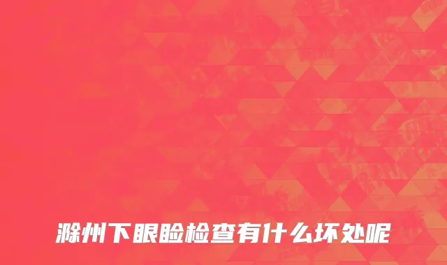 滁州下眼睑检查有什么坏处呢