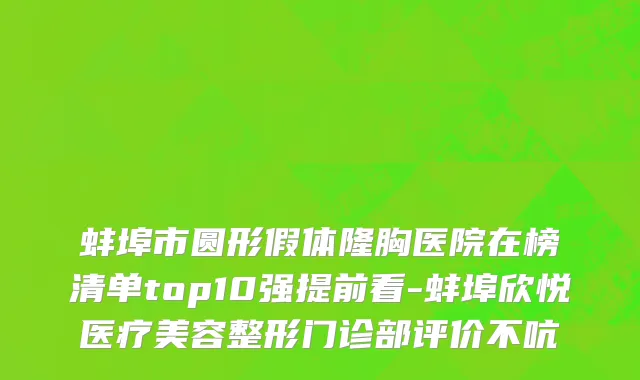 蚌埠市圆形假体隆胸医院在榜清单top10强提前看-蚌埠欣悦医疗美容整形门诊部评价不吭