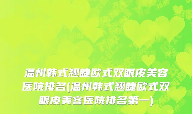 温州韩式翘睫欧式双眼皮美容医院排名(温州韩式翘睫欧式双眼皮美容医院排名第一)
