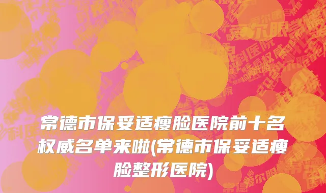 常德市保妥适瘦脸医院前十名权威名单来啦(常德市保妥适瘦脸整形医院)