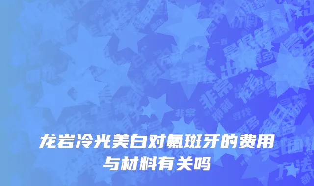 龙岩冷光美白对氟斑牙的费用与材料有关吗