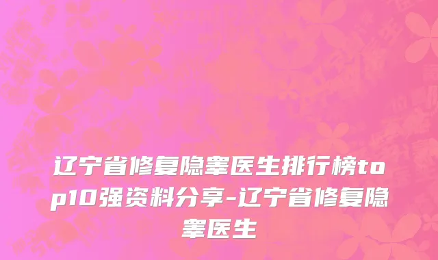 辽宁省修复隐睾医生排行榜top10强资料分享-辽宁省修复隐睾医生