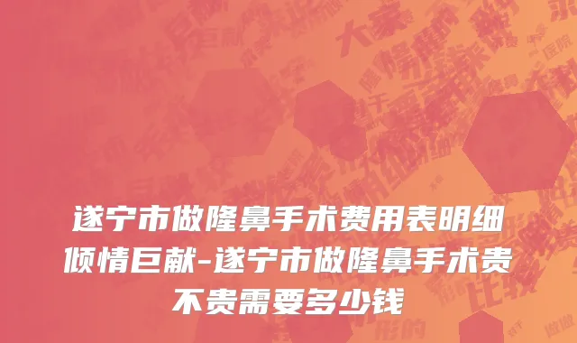遂宁市做隆鼻手术费用表明细倾情巨献-遂宁市做隆鼻手术贵不贵需要多少钱