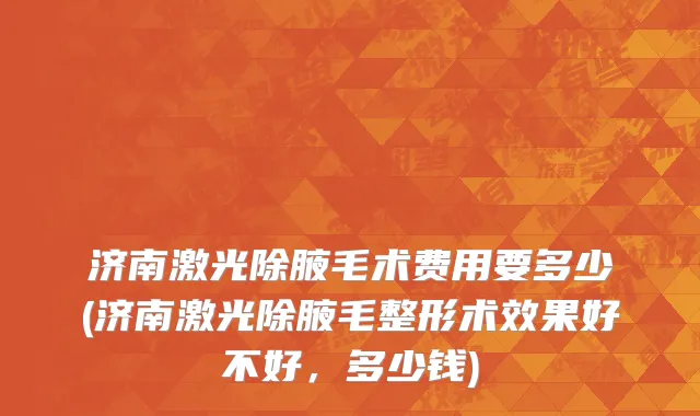 济南激光除腋毛术费用要多少(济南激光除腋毛整形术效果好不好，多少钱)
