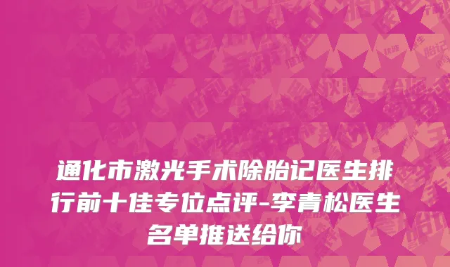 通化市激光手术除胎记医生排行前十佳专位点评-李青松医生名单推送给你