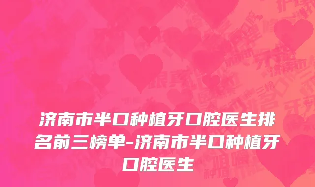 济南市半口种植牙口腔医生排名前三榜单-济南市半口种植牙口腔医生