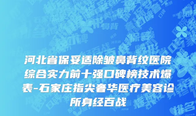 河北省保妥适除皱鼻背纹医院综合实力前十强口碑榜技术爆表-石家庄指尖奢华医疗美容诊所身经百战