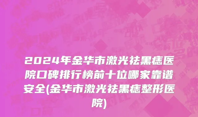 2024年金华市激光祛黑痣医院口碑排行榜前十位哪家靠谱安全(金华市激光祛黑痣整形医院)