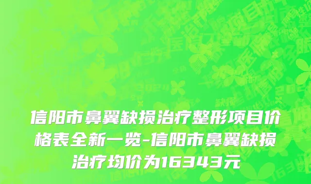 信阳市鼻翼缺损治疗整形项目价格表全新一览-信阳市鼻翼缺损治疗均价为16343元