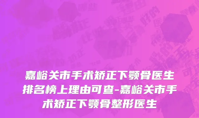 嘉峪关市手术矫正下颚骨医生排名榜上理由可查-嘉峪关市手术矫正下颚骨整形医生