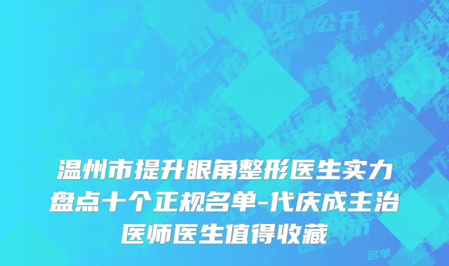 温州市提升眼角整形医生实力盘点十个正规名单-代庆成主治医师医生值得收藏