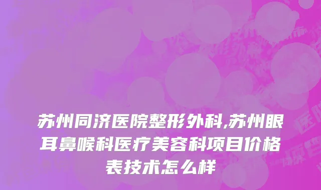 苏州同济医院整形外科,苏州眼耳鼻喉科医疗美容科项目价格表技术怎么样