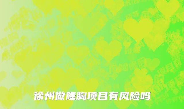 徐州做隆胸项目有风险吗