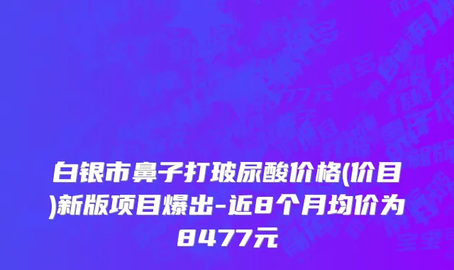 白银市鼻子打玻尿酸价格(价目)新版项目爆出-近8个月均价为8477元