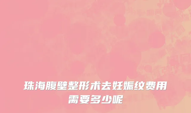 珠海腹壁整形术去妊娠纹费用需要多少呢