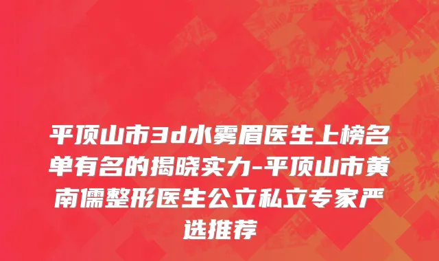 平顶山市3d水雾眉医生上榜名单有名的揭晓实力-平顶山市黄南儒整形医生公立私立专家严选推荐