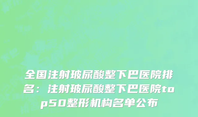 全国注射玻尿酸整下巴医院排名：注射玻尿酸整下巴医院top50整形机构名单公布