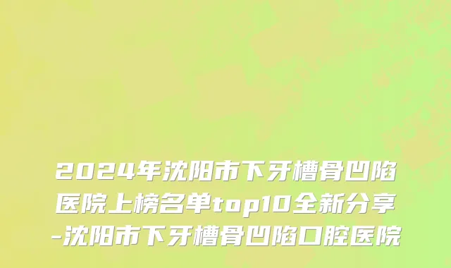 2024年沈阳市下牙槽骨凹陷医院上榜名单top10全新分享-沈阳市下牙槽骨凹陷口腔医院