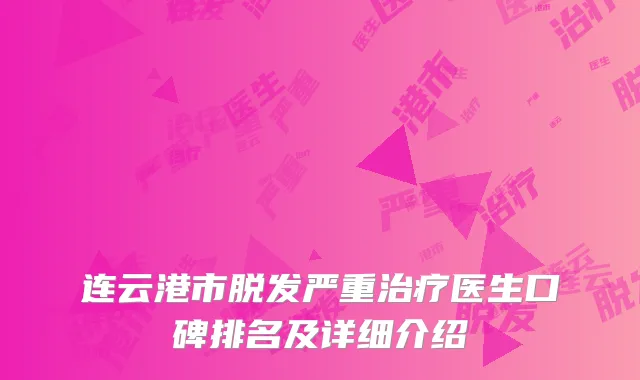 连云港市脱发严重治疗医生口碑排名及详细介绍