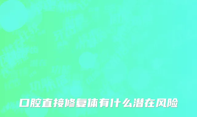 口腔直接修复体有什么潜在风险
