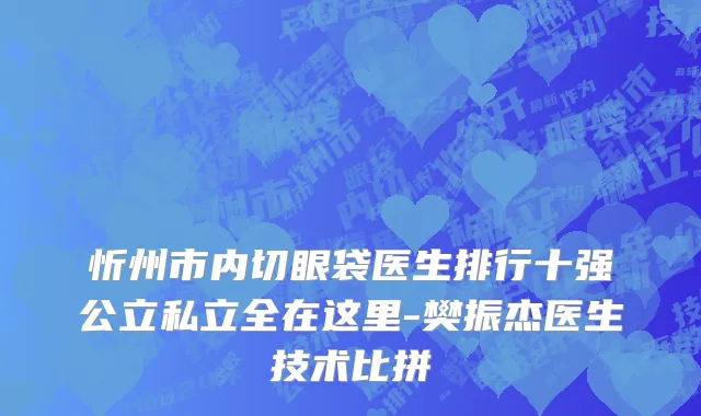 忻州市内切眼袋医生排行十强公立私立全在这里-樊振杰医生技术比拼