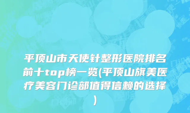 平顶山市天使针整形医院排名前十top榜一览(平顶山旗美医疗美容门诊部值得信赖的选择)