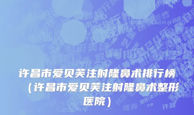 许昌市爱贝芙注射隆鼻术排行榜（许昌市爱贝芙注射隆鼻术整形医院）