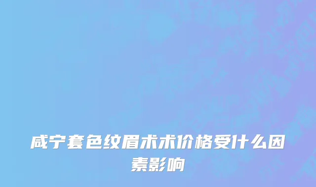 咸宁套色纹眉术术价格受什么因素影响