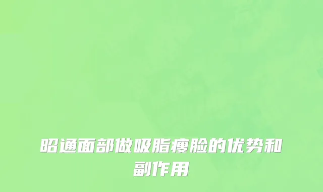 昭通面部做吸脂瘦脸的优势和副作用