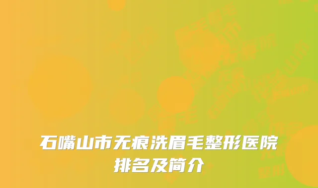 石嘴山市无痕洗眉毛整形医院排名及简介